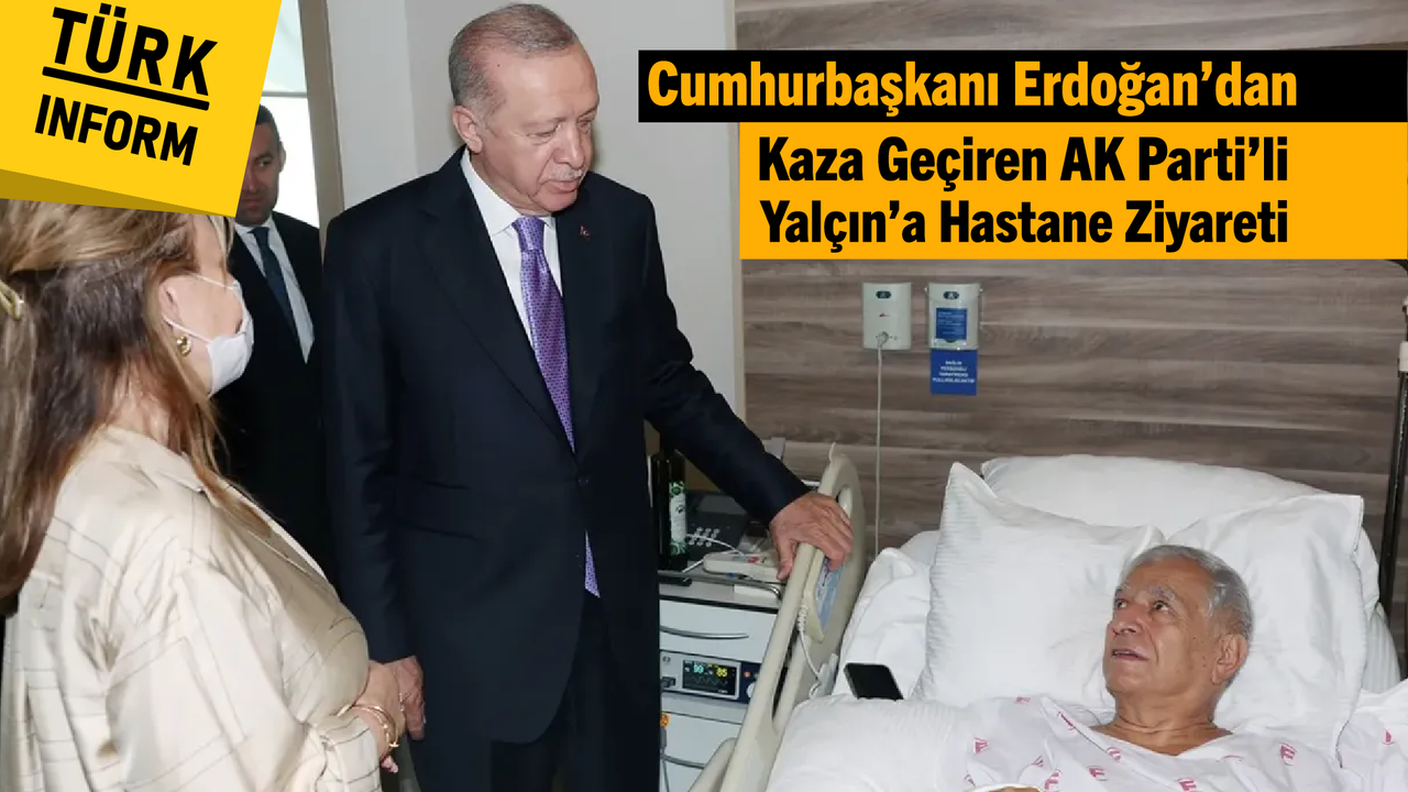 Cumhurbaşkanı Erdoğan’dan kaza geçiren AK Parti’li Yalçın’a hastane ziyareti