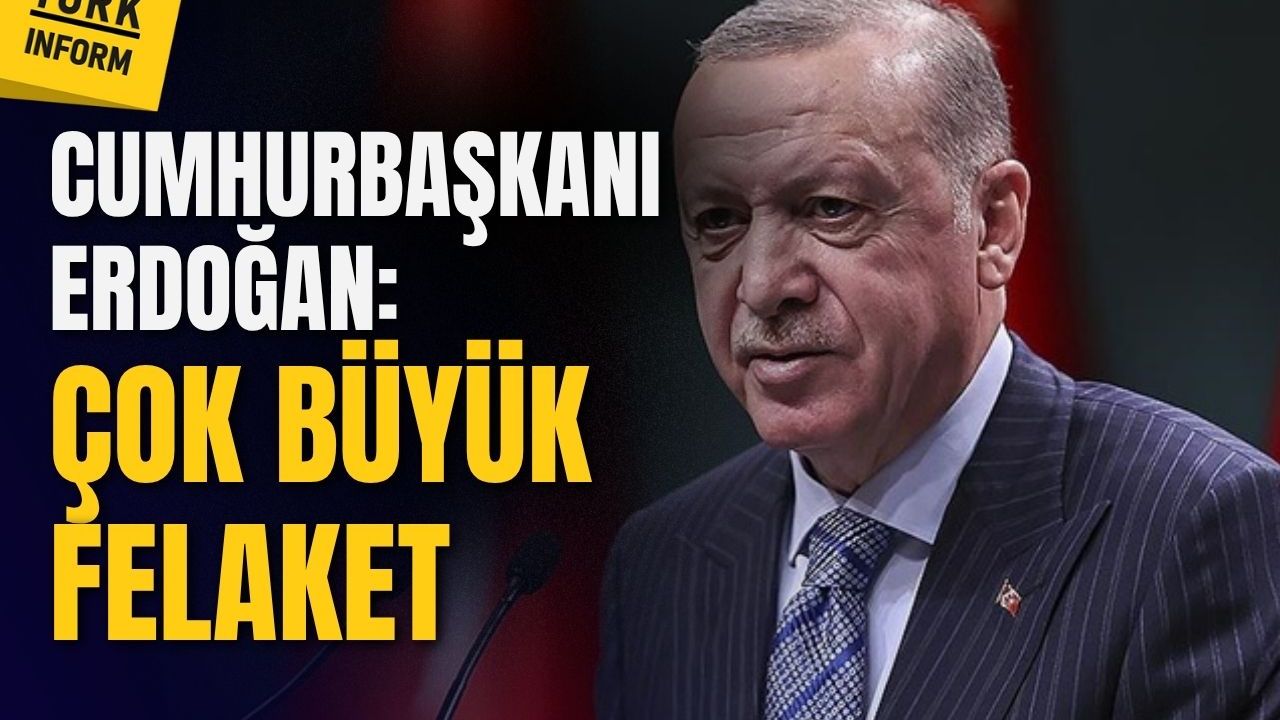 Cumhurbaşkanı Recep Tayyip Erdoğan: Çok büyük bir felaket