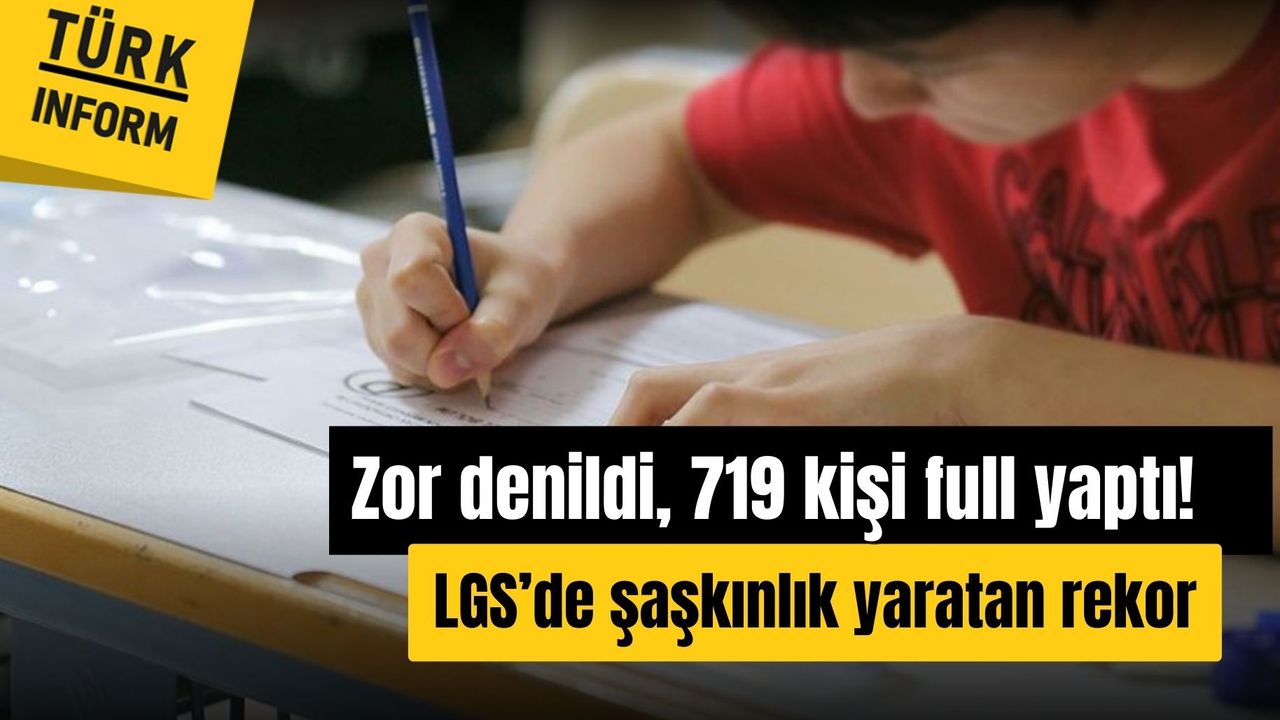 Zor denildi, 719 kişi full yaptı! LGS’de şaşkınlık yaratan rekor