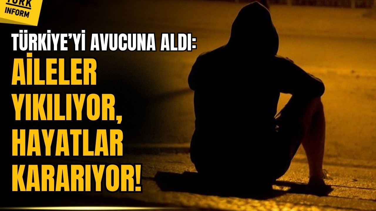 Türkiye'yi dört koldan sarıyor: Aileler yıkılıyor, hayatlar kararıyor