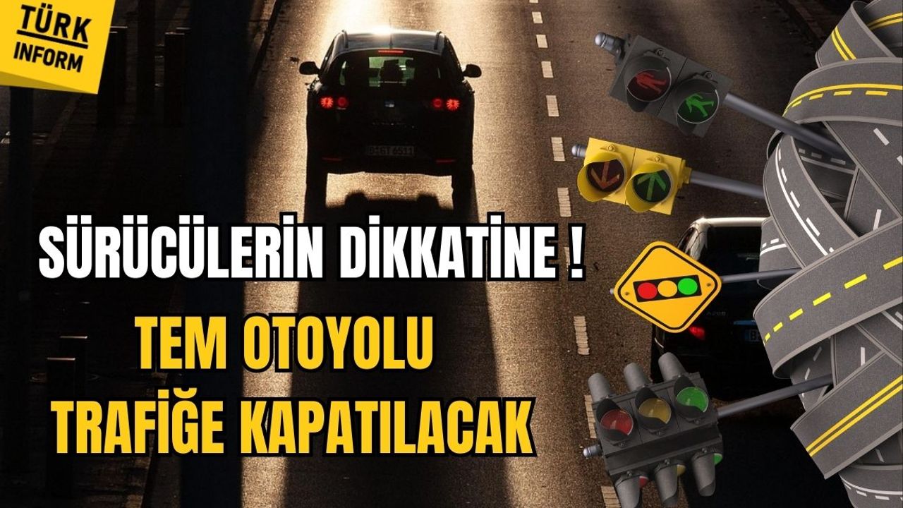 Sürücülerin dikkatine! TEM Otoyolu trafiğe kapatılacak