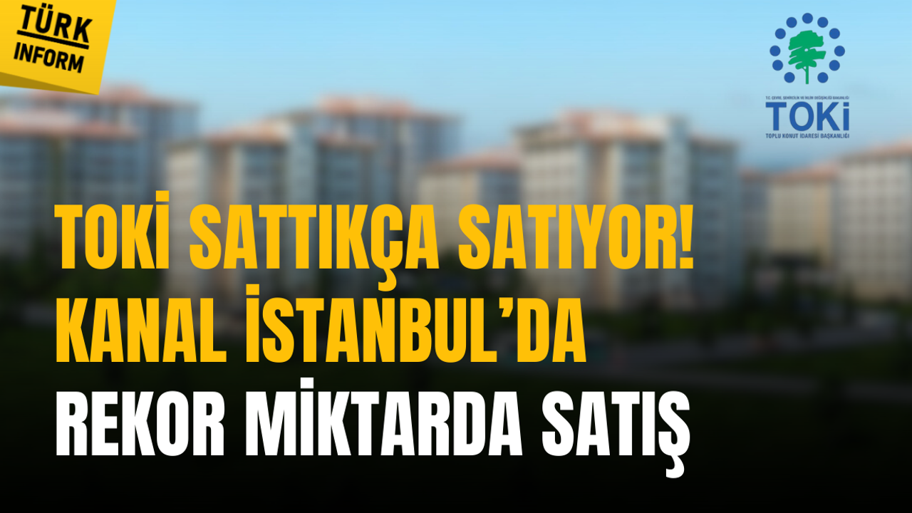 TOKİ sattıkça satıyor! Kanal İstanbul’da 2 milyar TL’lik satış