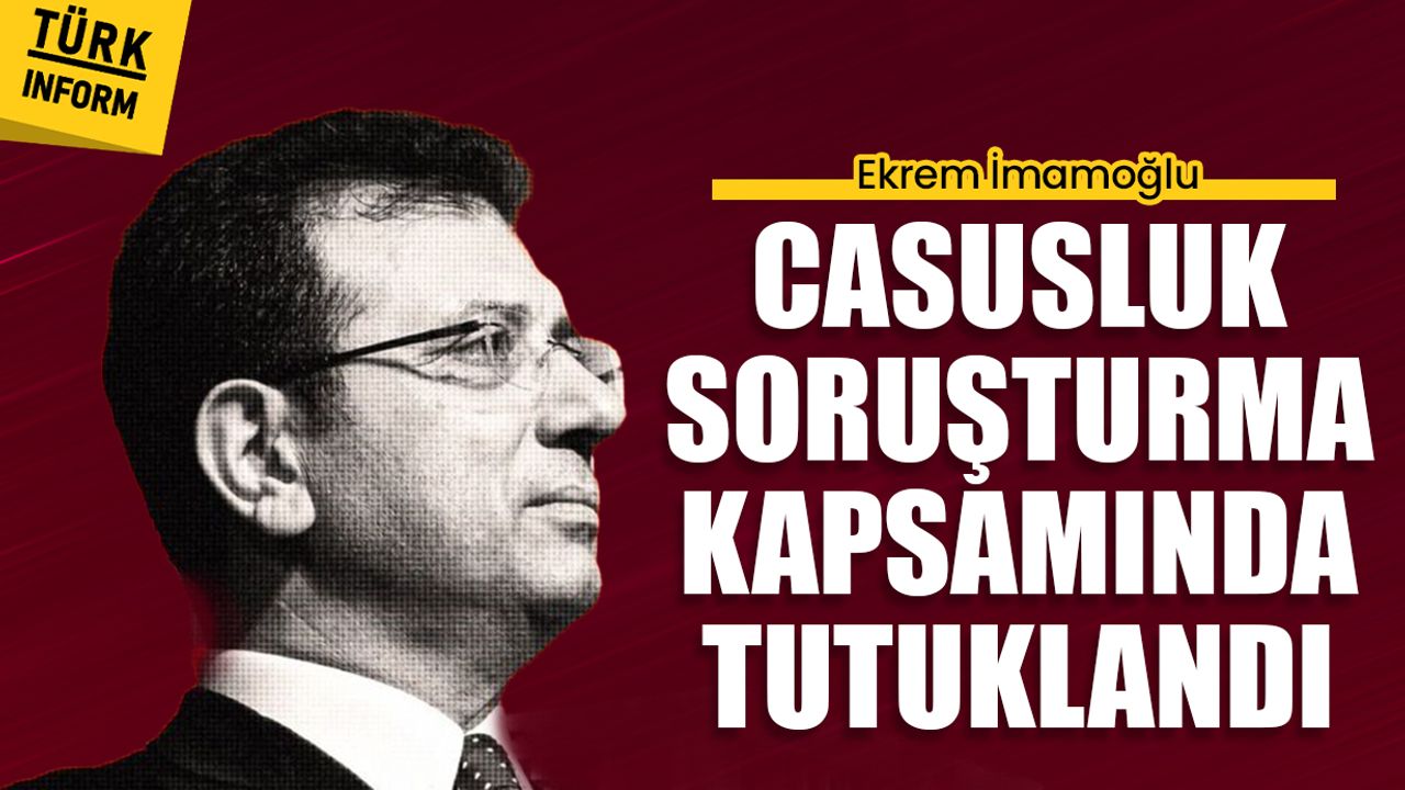Ekrem İmamoğlu casusluk suçlamasıyla tutuklandı