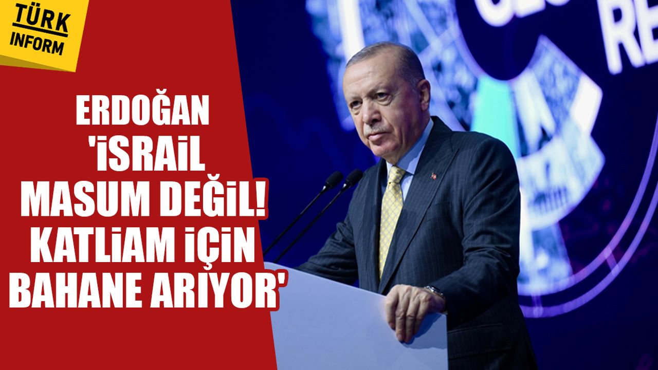 Erdoğan: 'İsrail masum değil! Katliam için bahane arıyor'