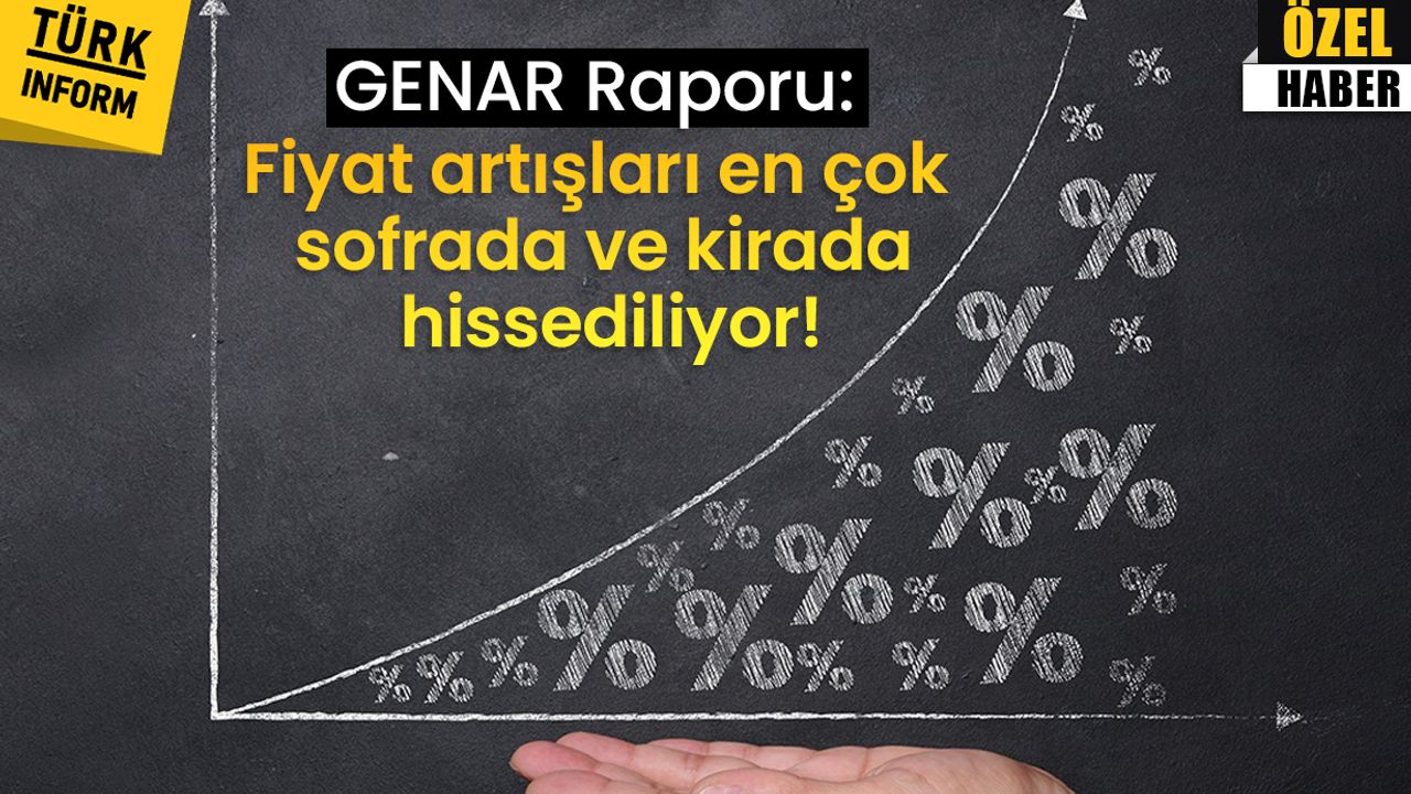 GENAR Raporu: Fiyat artışları en çok sofrada ve kirada hissediliyor!