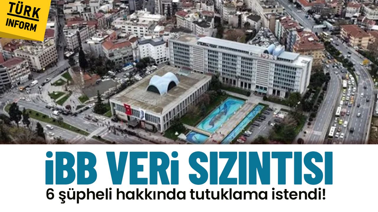 İBB veri sızıntısı: 6 şüpheli hakkında tutuklama istendi!