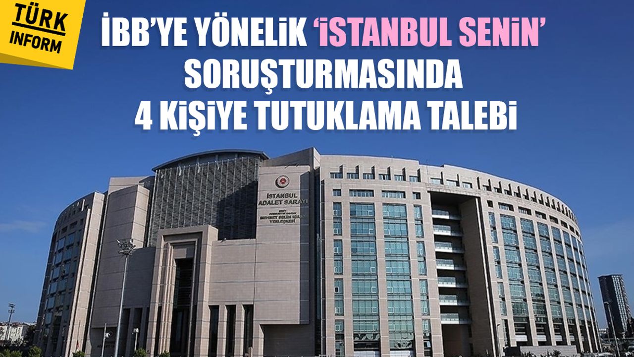 İBB’ye yönelik ‘İstanbul Senin’ soruşturmasında 4 kişiye tutuklama talebi