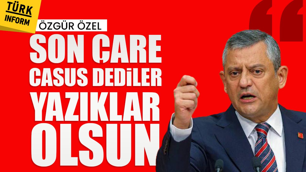 Özgür Özel: "Son çare casus dediler yazıklar olsun"