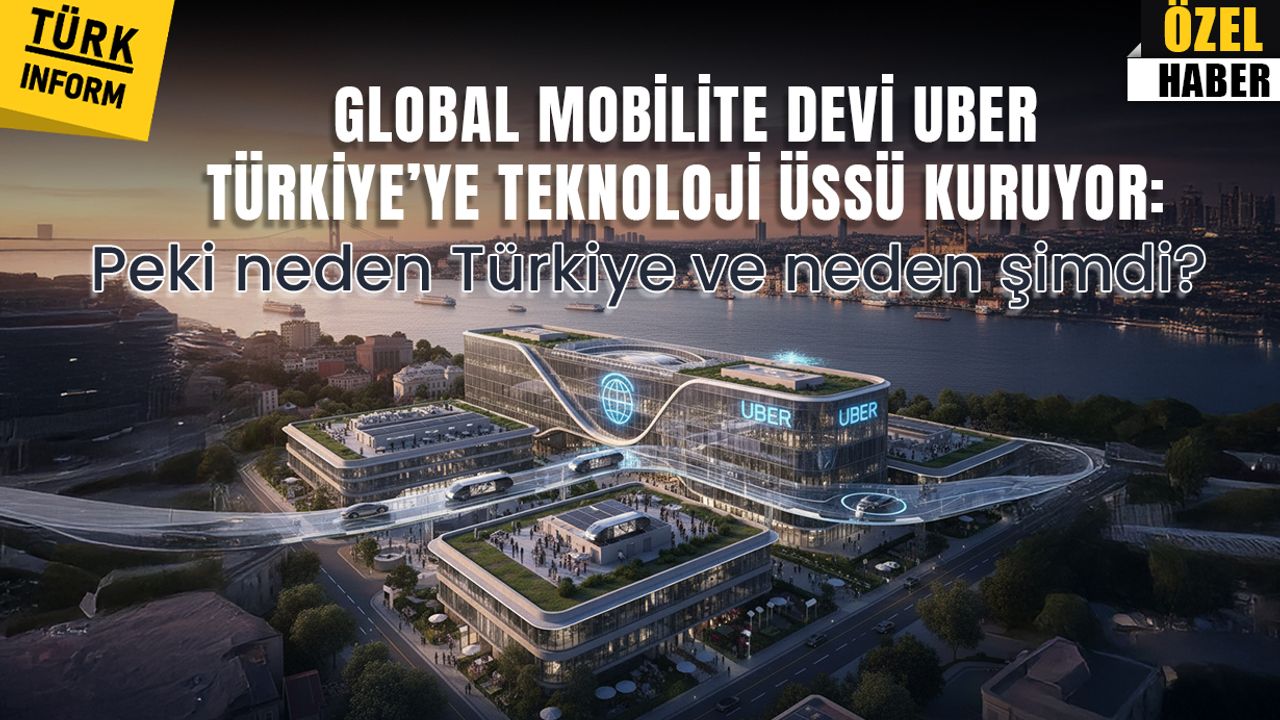 Global mobilite devi Uber Türkiye’ye teknoloji üssü kuruyor: Peki neden Türkiye ve neden şimdi?
