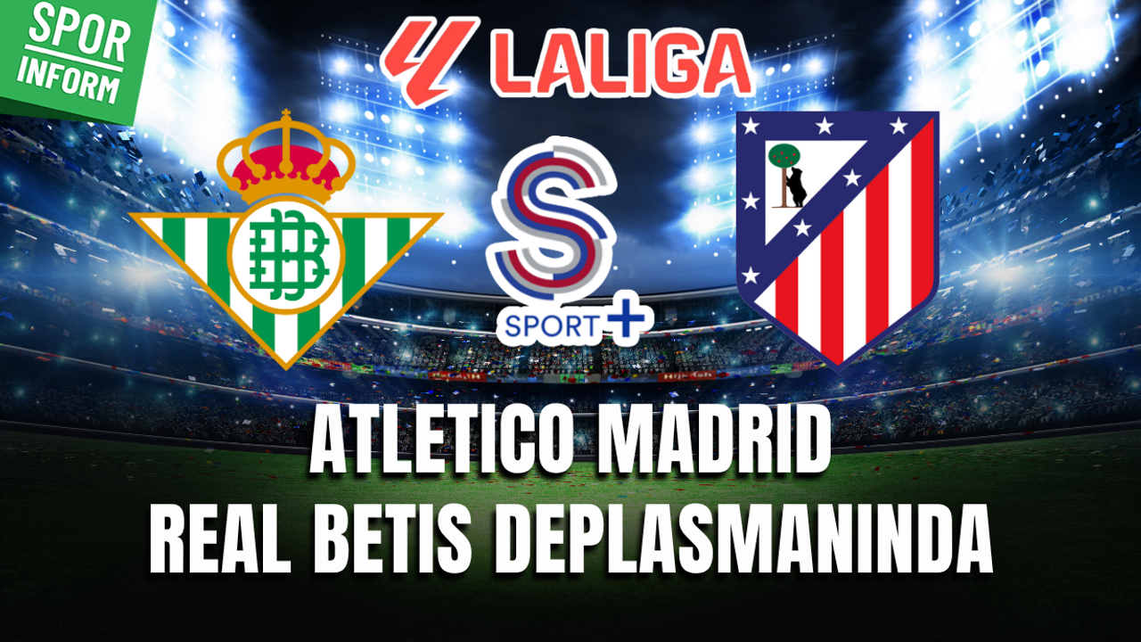 Real Betis - Atletico Madrid MAÇI CANLI YAYIN LİNKİ LA LİGA