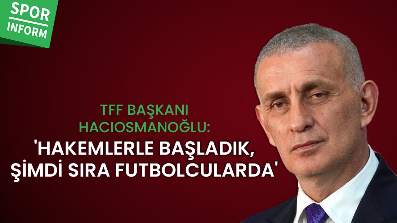 TFF Başkanı Hacıosmanoğlu: 'Hakemlerle başladık, şimdi sıra futbolcularda'