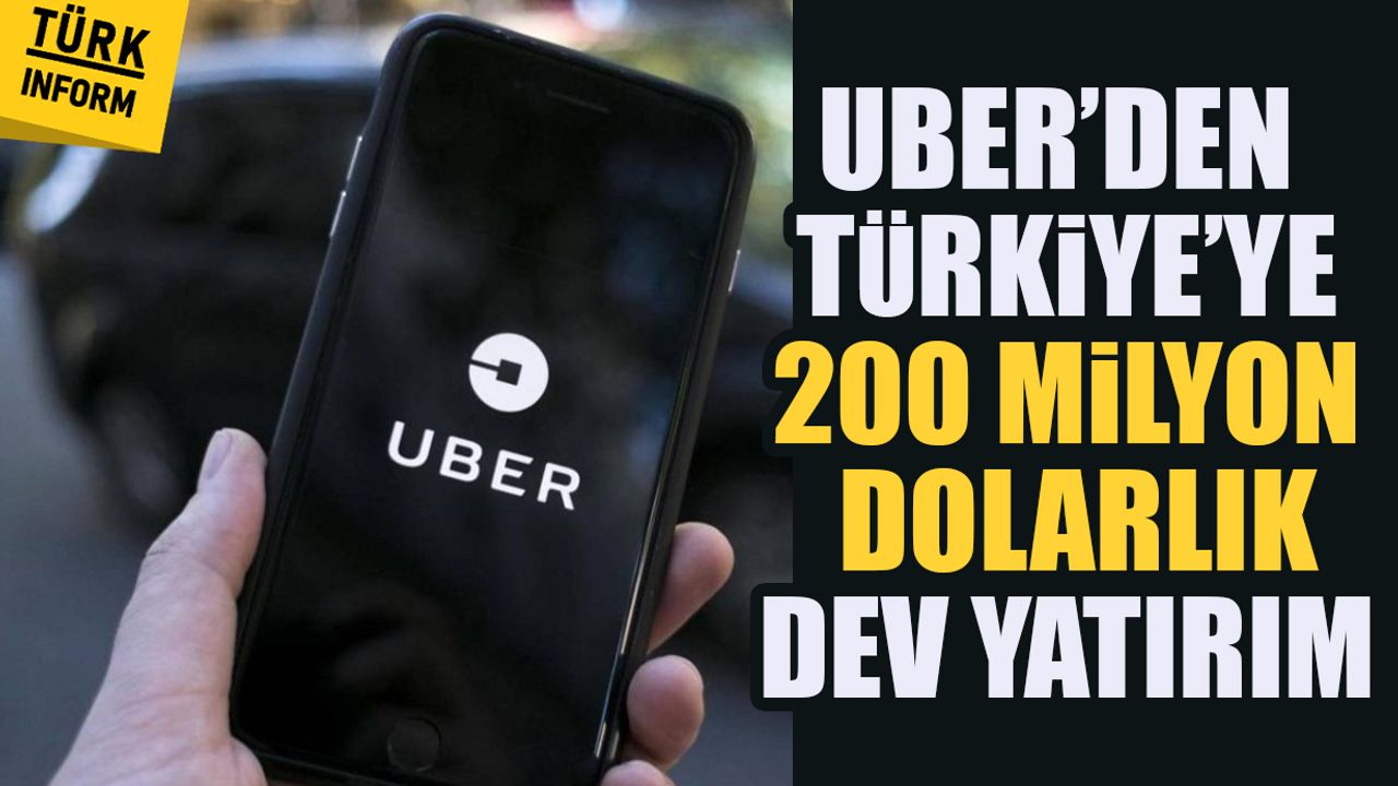 Uber’den Türkiye’ye 200 Milyon Dolarlık dev yatırım