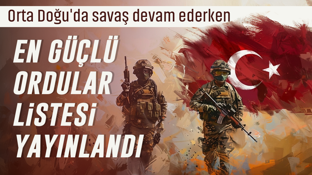 En güçlü ordular sıralandı: Türkiye'nin ordusu kaçıncı sırada?