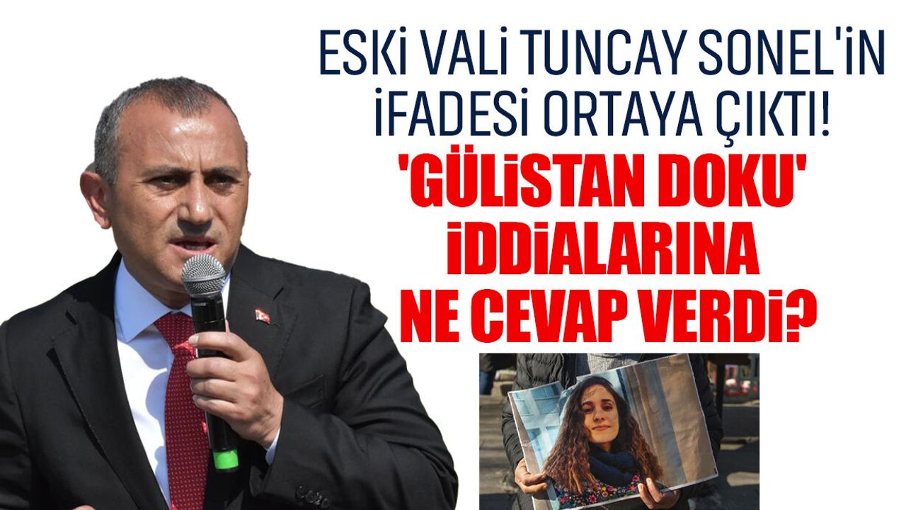 Eski Vali Tuncay Sonel'in ifadesi ortaya çıktı! Gülistan Doku iddialarına ne cevap verdi?