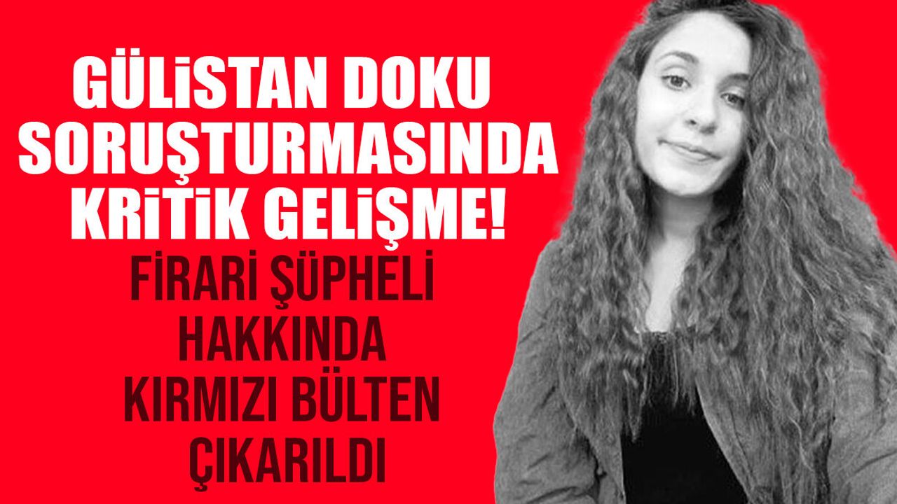 Gülistan Doku soruşturması şüphelisi firari Umut Altaş hakkında kırmızı bülten çıkarıldı!
