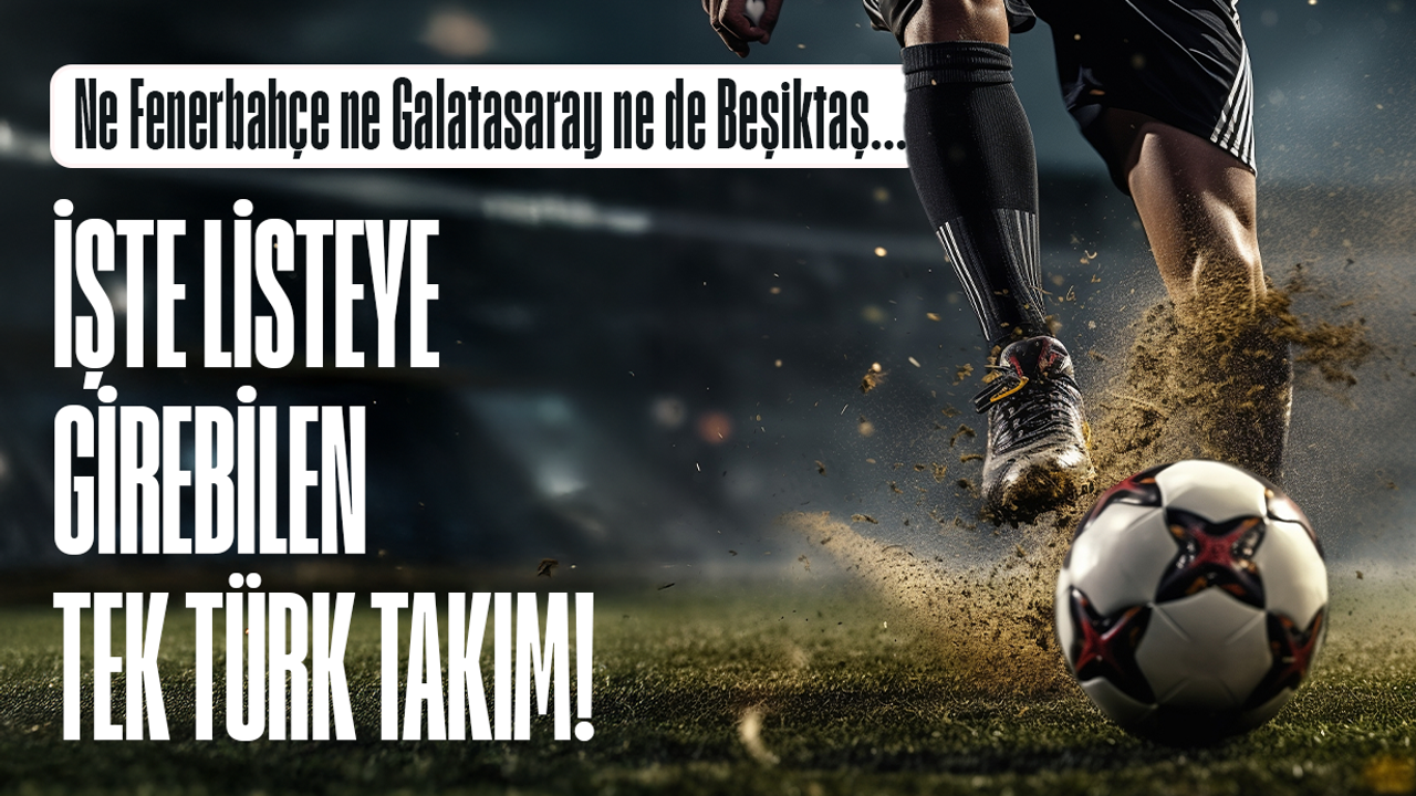 Ne Fenerbahçe ne Galatasaray ne de Beşiktaş...  İşte listeye girebilen tek Türk takım!