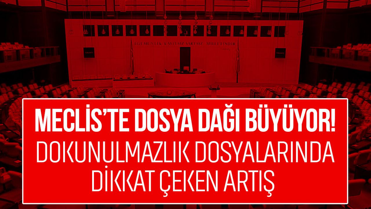 Meclis’te dosya dağı büyüyor! Dokunulmazlık dosyalarında dikkat çeken artış