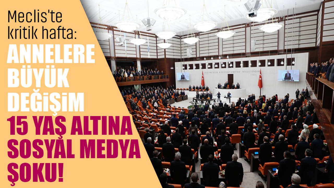 Meclis'te kritik hafta: Anneler büyük değişim, 15 yaş altına sosyal medya şoku!