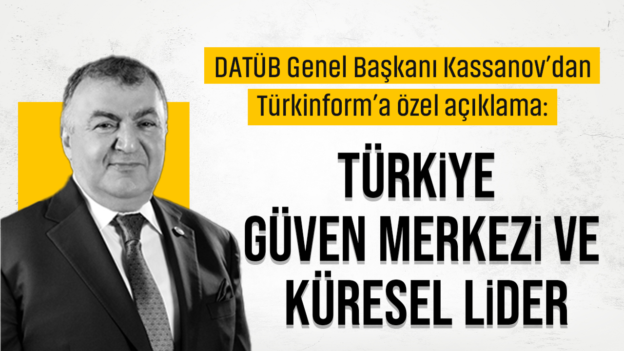 DATÜB Genel Başkanı Kassanov’dan Türkinform’a özel açıklama: Türkiye güven merkezi ve küresel lider