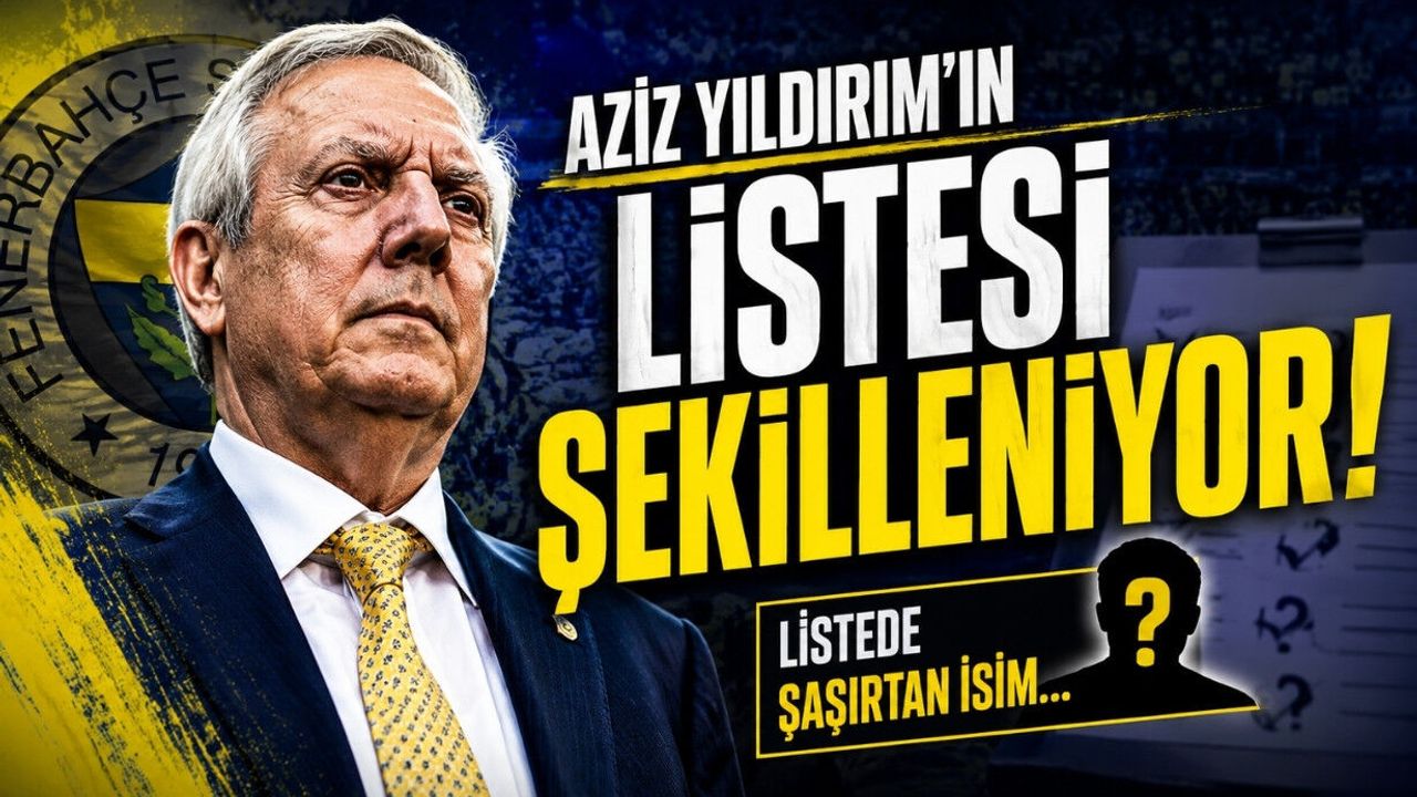 Aziz Yıldırım’ın listesi şekilleniyor! Listede şaşırtan isim...