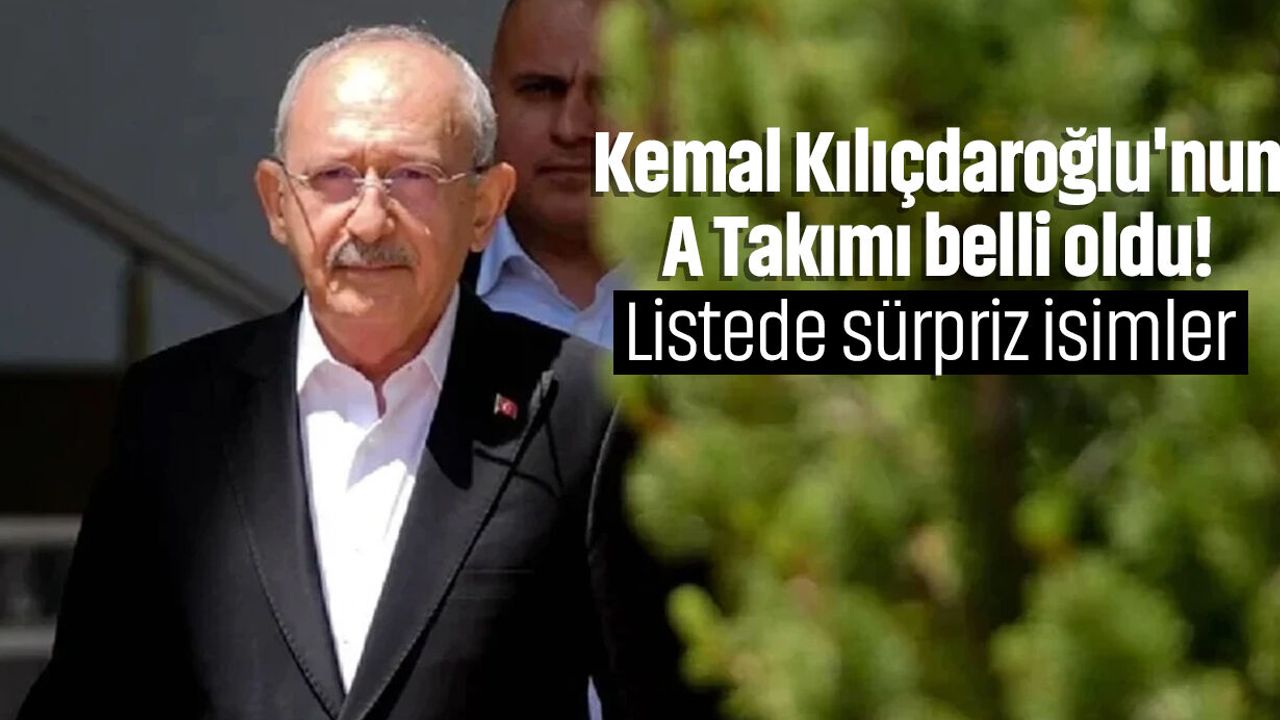 Kemal Kılıçdaroğlu'nun A Takımı belli oldu