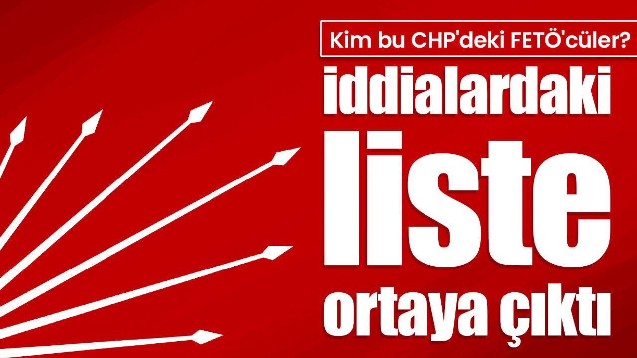 Kim bu CHP'deki FETÖ'cüler? İddialardaki liste ortaya çıktı