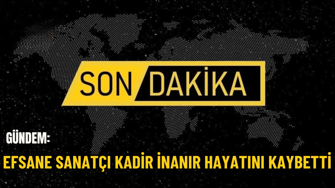 Efsane sanatçı Kadir İnanır hayatını kaybetti