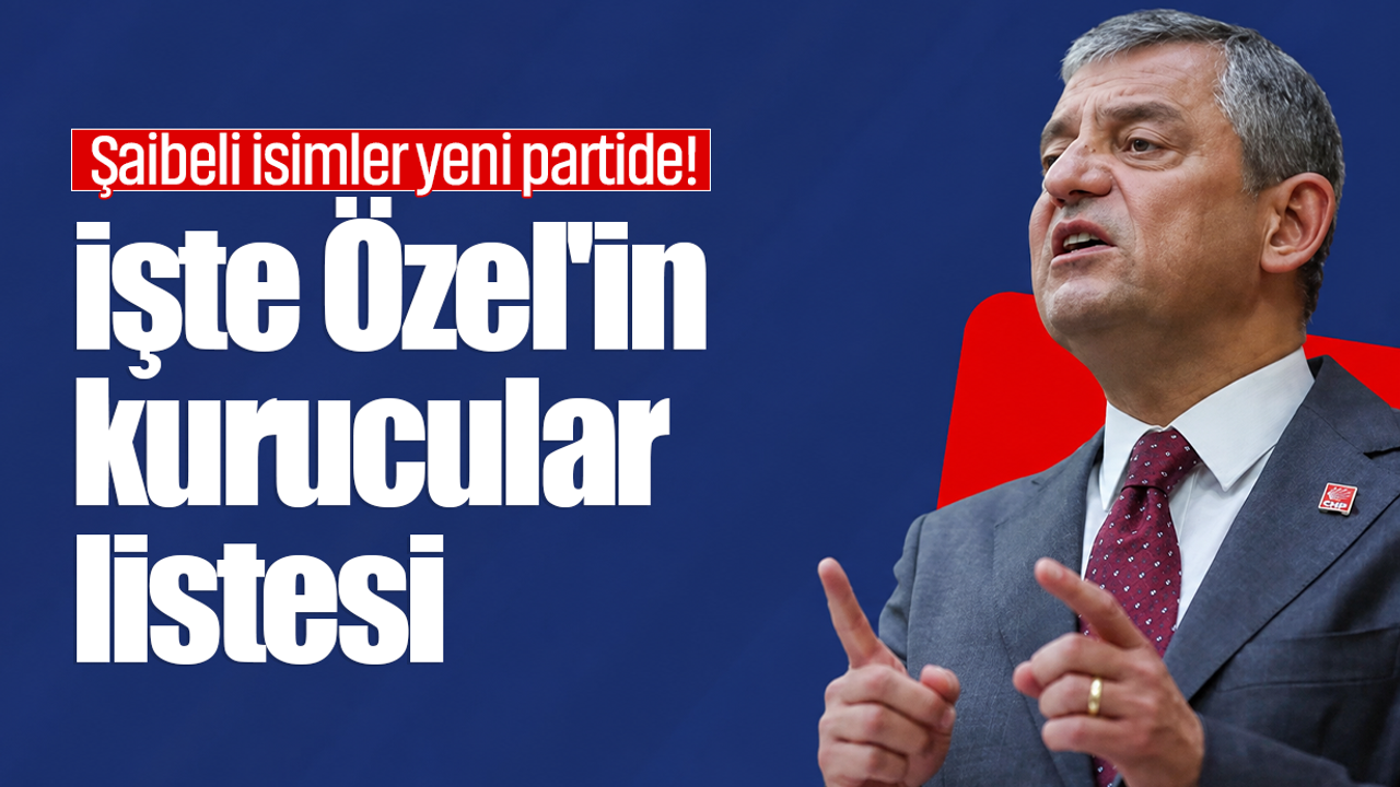 Şaibeli isimler yeni partide! İşte Özel'in kurucular listesi