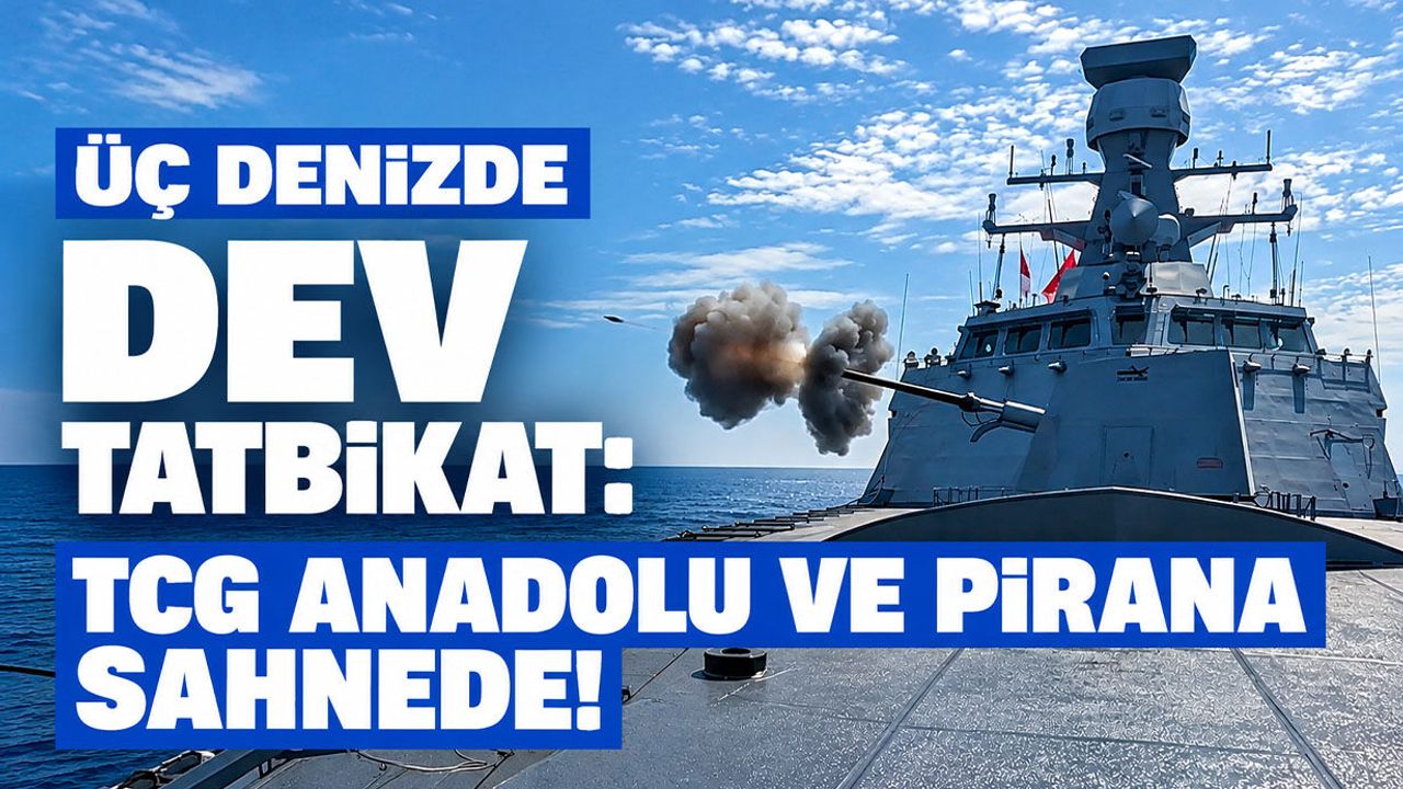 Üç denizde dev tatbikat: TCG Anadolu ve PİRANA sahnede!