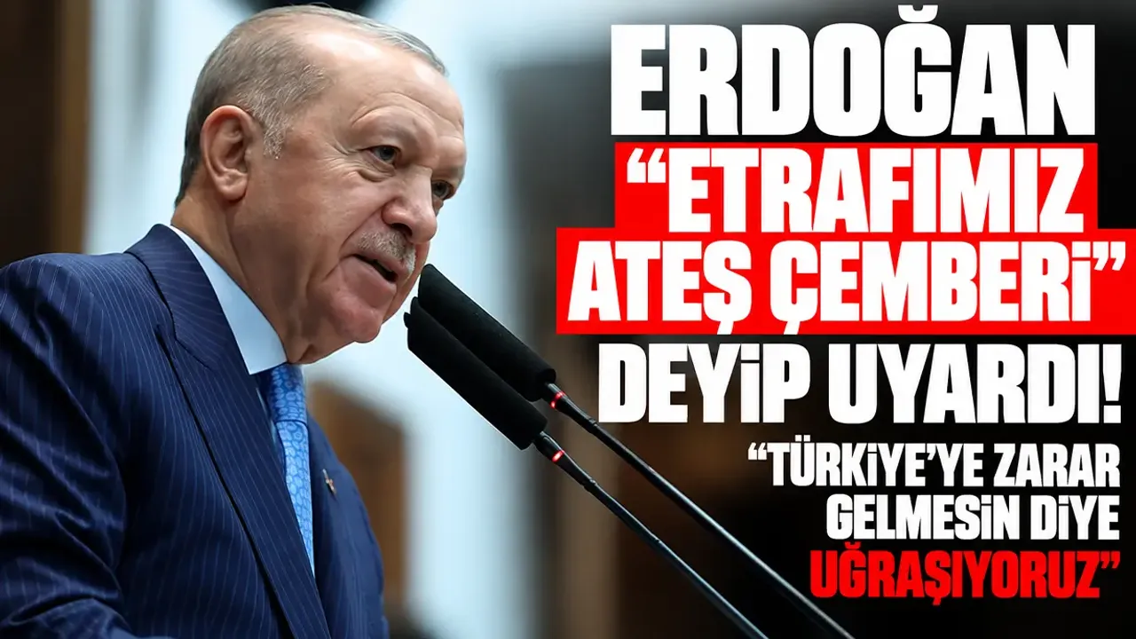 Erdoğan “Etrafımız ateş çemberi” deyip uyardı! “Türkiye’ye zarar gelmesin diye uğraşıyoruz”