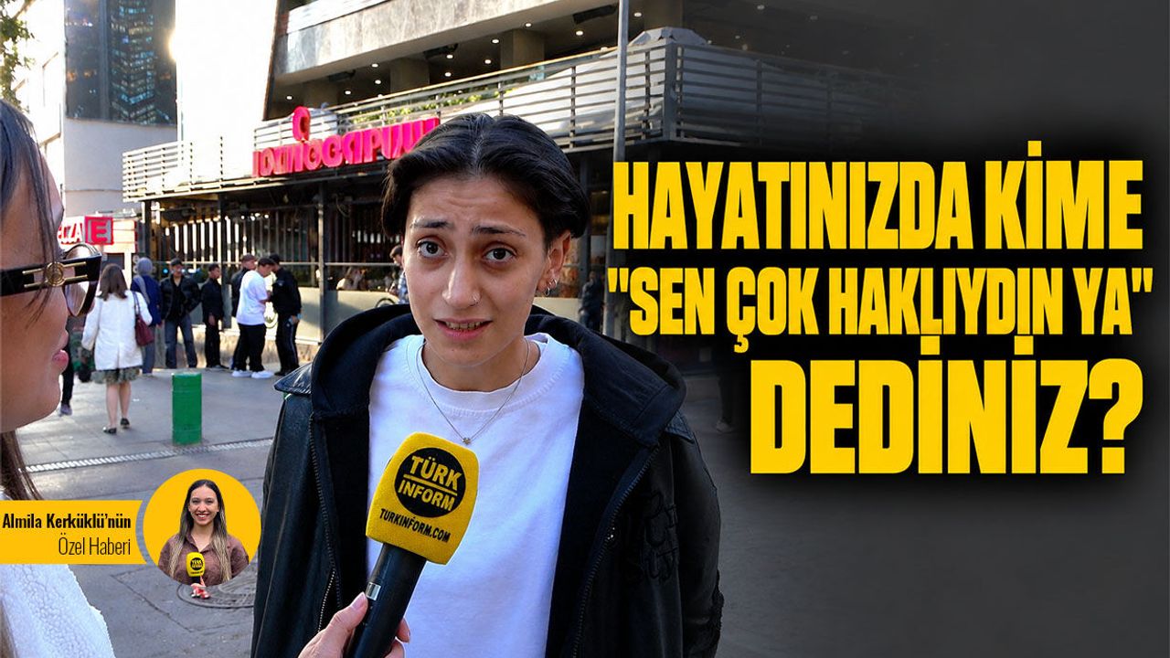 Hayatınızda kime ‘Sen haklıymışsın ya’ dersiniz?