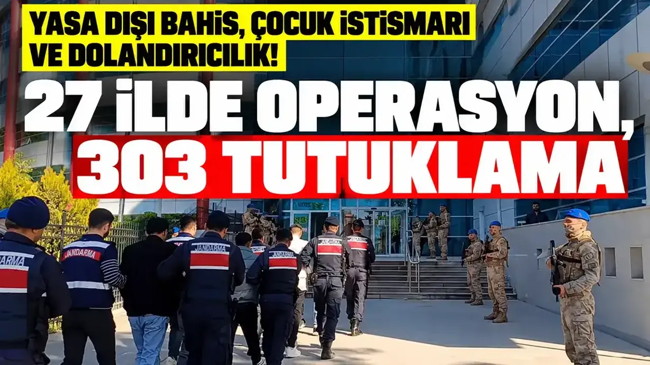 Yasa dışı bahis, çocuk istismarı ve dolandırıcılık! 27 ilde operasyon, 303 tutuklama