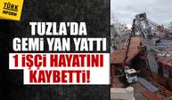 Tuzla'da gemi yan yattı 1 işçi hayatını kaybetti!