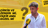 Çirkin ve zengin mi, fakir ama güzel mi?