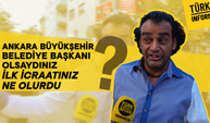 Ankara Büyükşehir Belediye Başkanı olsaydınız ilk icraatiniz ne olurdu?