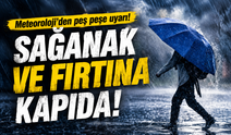 Meteoroloji’den peş peşe uyarı! Sağanak ve fırtına kapıda