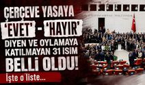 Çerçeve yasaya "evet" ve "hayır" diyen isimler belli oldu! İşte o liste...