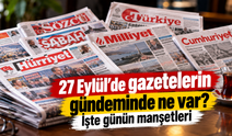 27 Eylül’de gazetelerin gündeminde ne var? İşte günün manşetleri