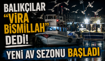 Balıkçılar “Vira Bismillah” dedi! Yeni av sezonu başladı
