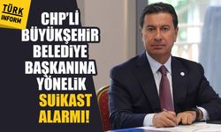CHP’li Büyükşehir Belediye Başkanına yönelik suikast alarmı!