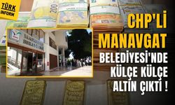CHP'li Manavgat Belediyesi'nde külçe külçe altın çıktı!
