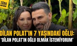 Dilan Polat’ın 7 yaşındaki oğlu “Dilan Polat’ın oğlu olmak istemiyorum”