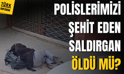 İki polisimizi şehit eden saldırgan öldü mü?