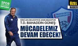 Sincan Belediyesi Ankaraspor T.D. Bahaddin Güneş: Mücadelemiz devam edecek!