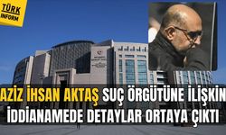 Aziz İhsan Aktaş suç örgütüne ilişkin iddianame detayları ortaya çıktı!