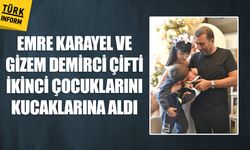 Emre Karayel ve Gizem Demirci çifti ikinci çocuklarını kucaklarına aldı