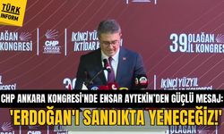 CHP Ankara Kongresi'nde Ensar Aytekin’den güçlü mesaj: 'Erdoğan'ı sandıkta yeneceğiz!'