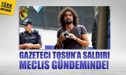 Gazeteci Tosun'a saldırı meclis gündeminde!