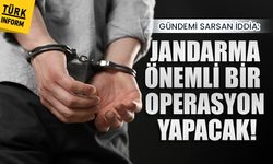 Gündemi sarsan iddia: Jandarma önemli bir operasyon yapacak!