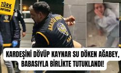 Kardeşini dövüp kaynar su döken ağabey, babasıyla birlikte tutuklandı!